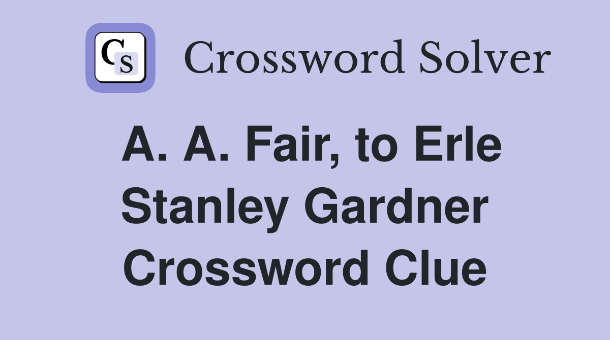 A. A. Fair, to Erle Stanley Gardner Crossword Clue Answers